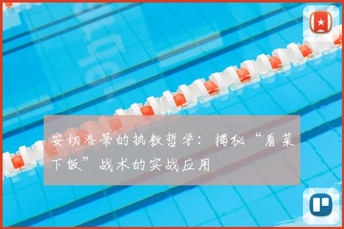 安切洛蒂的执教哲学:揭秘“看菜下饭”战术的实战应用