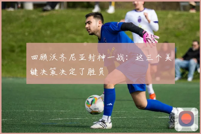回顾沃齐尼亚封神一战:这三个关键决策决定了胜负