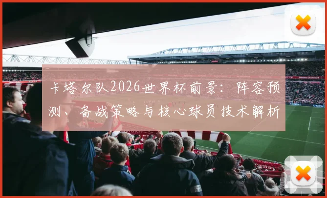卡塔尔队2026世界杯前景:阵容预测、备战策略与核心球员技术解析
