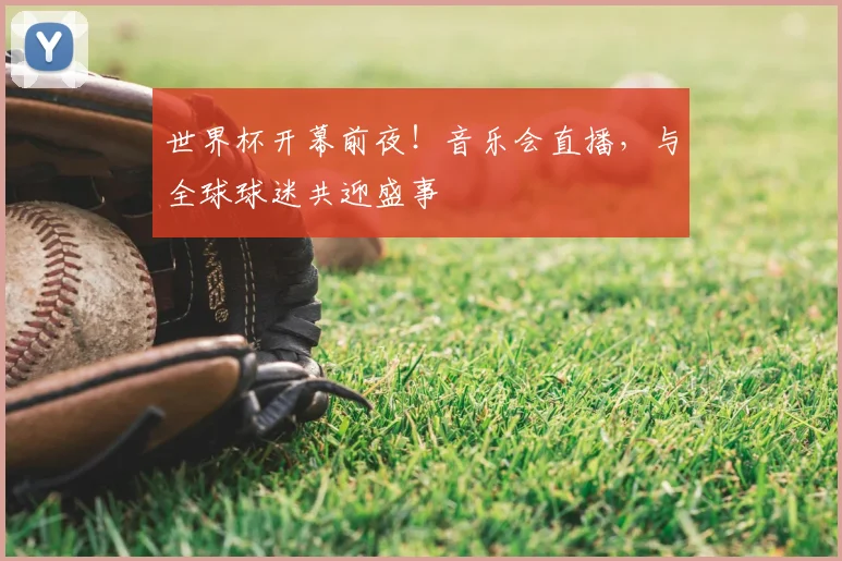 世界杯开幕前夜!音乐会直播,与全球球迷共迎盛事
