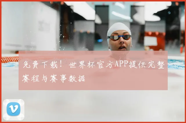 免费下载!世界杯官方APP提供完整赛程与赛事数据
