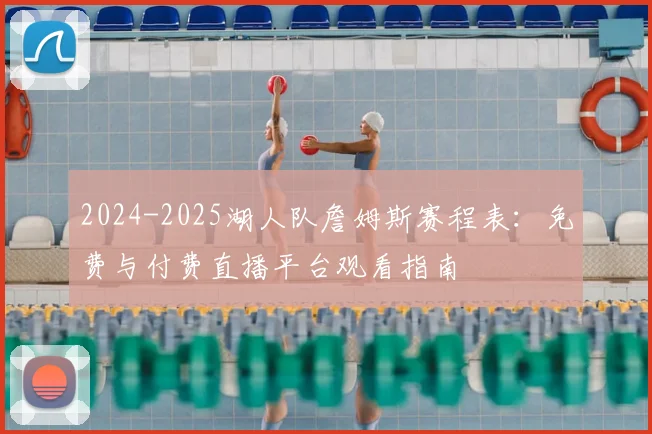 2024-2025湖人队詹姆斯赛程表:免费与付费直播平台观看指南
